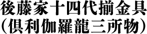 後藤家十四代揃金具 （倶利伽羅龍三所物）