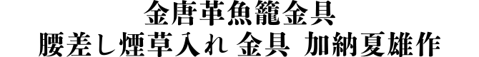 金唐革魚籠金具 腰差し煙草入れ 金具 加納夏雄作