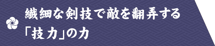 繊細な剣技で敵を翻弄する「技力」の力