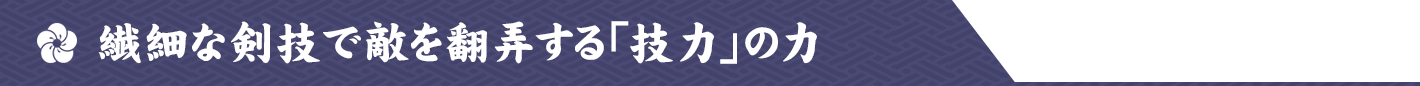 繊細な剣技で敵を翻弄する「技力」の力