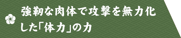 強靭な肉体で攻撃を無力化した「体力」の力