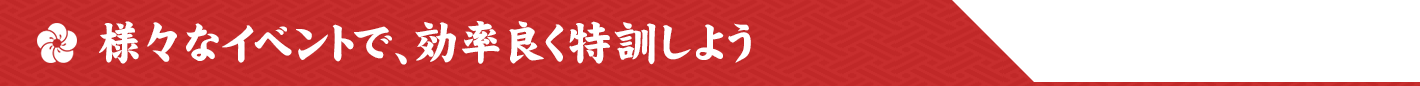 様々なイベントで、効率良く特訓しよう
