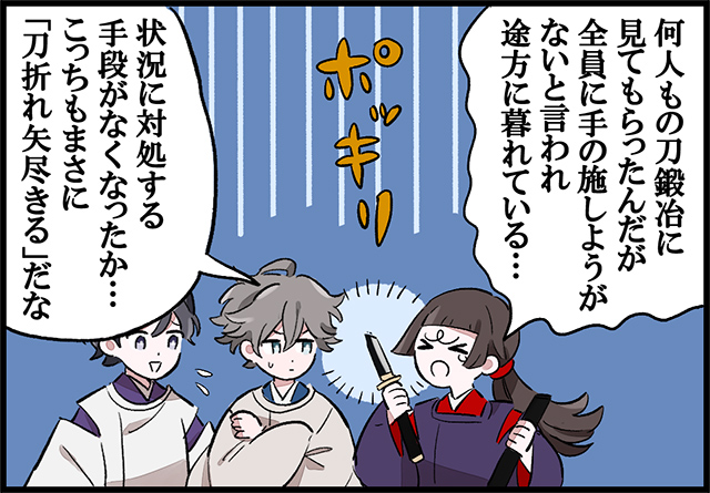 「何人もの刀鍛冶に見てもらったが全員に手の施しようがないと言われ途方に暮れている…」「状況に対処する手段がなくなったか…こっちもまさに「刀折れ矢尽きる」だな」